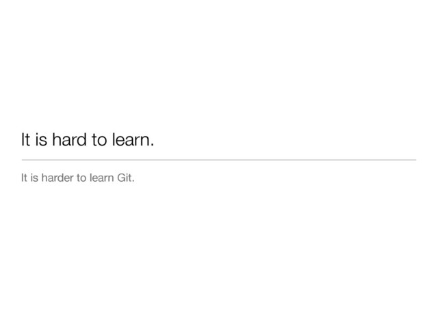 It is hard to learn.
It is harder to learn Git.
