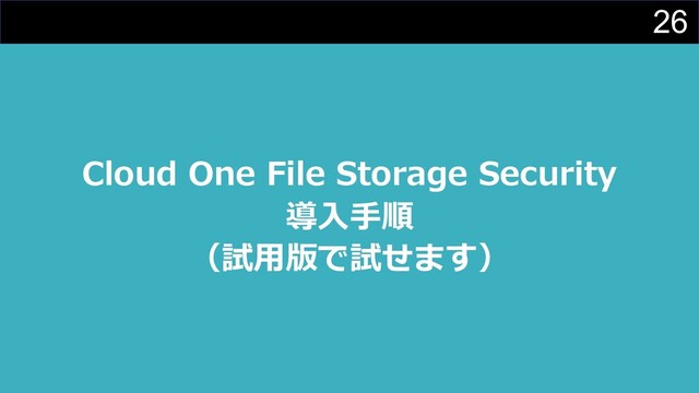 26
Cloud One File Storage Security
導⼊⼿順
（試⽤版で試せます）
