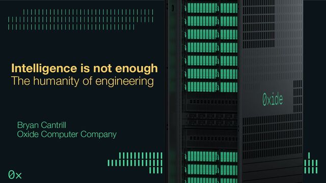 Intelligence is not enough
The humanity of engineering
Bryan Cantrill
Oxide Computer Company
