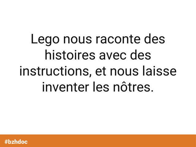 #bzhdoc
Lego nous raconte des
histoires avec des
instructions, et nous laisse
inventer les nôtres.
