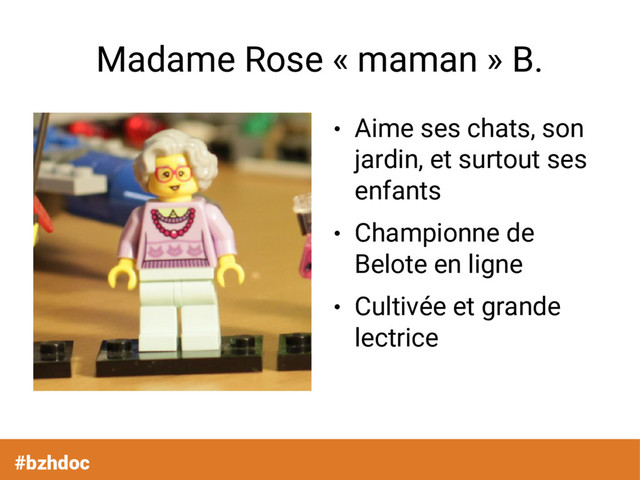 Madame Rose « maman » B.
●
Aime ses chats, son
jardin, et surtout ses
enfants
●
Championne de
Belote en ligne
●
Cultivée et grande
lectrice
#bzhdoc
