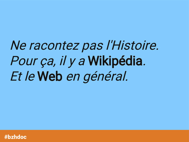 Ne racontez pas l'Histoire.
Pour ça, il y a Wikipédia.
Et le Web en général.
#bzhdoc
