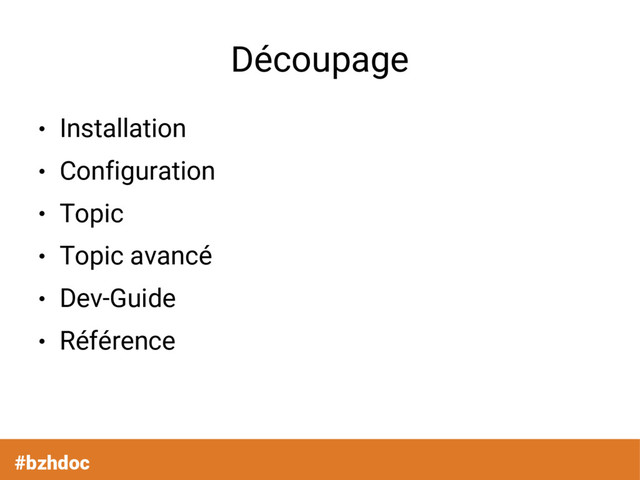 Découpage
●
Installation
●
Configuration
●
Topic
●
Topic avancé
●
Dev-Guide
●
Référence
#bzhdoc
