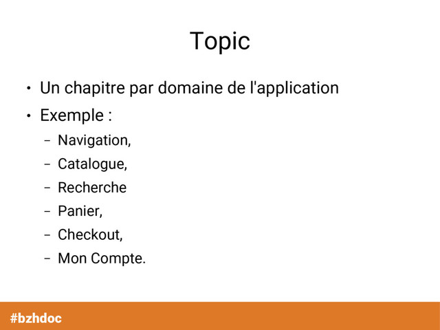 #bzhdoc
Topic
●
Un chapitre par domaine de l'application
●
Exemple :
– Navigation,
– Catalogue,
– Recherche
– Panier,
– Checkout,
– Mon Compte.
