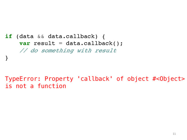 if (data && data.callback) {!
var result = data.callback();!
// do something with result!
}!
!
!
TypeError: Property 'callback' of object #
is not a function	  
	  
11	  
