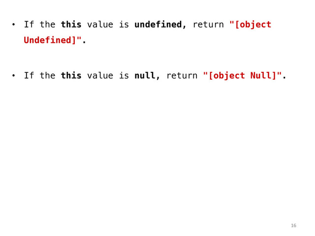 •  If the this value is undefined, return "[object
Undefined]".!
•  If the this value is null, return "[object Null]".!
16	  

