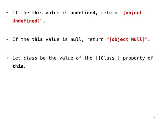 •  If the this value is undefined, return "[object
Undefined]".!
•  If the this value is null, return "[object Null]".!
•  Let class be the value of the [[Class]] property of
this.!
!
!
17	  
