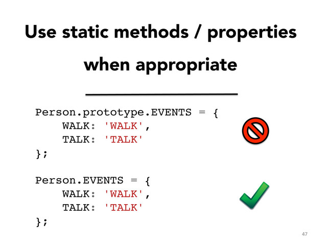 Use static methods / properties
when appropriate
Person.prototype.EVENTS = {!
WALK: 'WALK',!
TALK: 'TALK'!
};!
!
Person.EVENTS = {!
WALK: 'WALK',!
TALK: 'TALK'!
};	  
47	  
