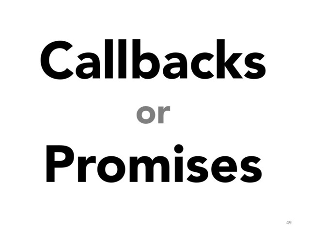 Callbacks 
or
Promises
49	  
