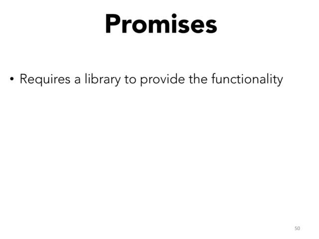 Promises


•  Requires a library to provide the functionality
50	  

