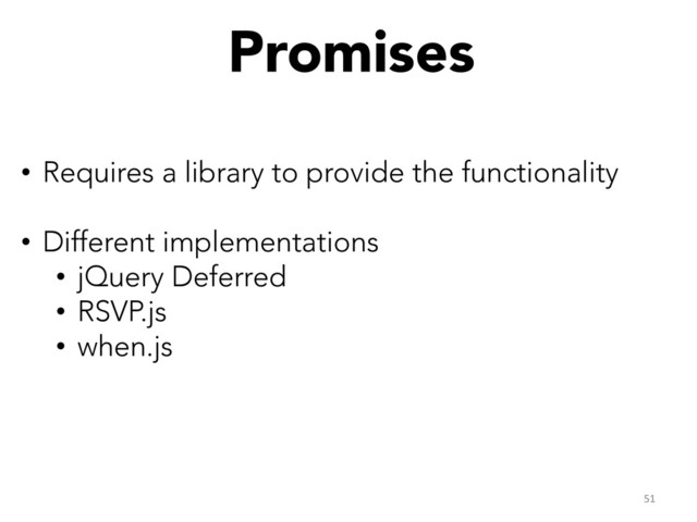 Promises


•  Requires a library to provide the functionality
•  Different implementations
•  jQuery Deferred
•  RSVP.js
•  when.js
51	  
