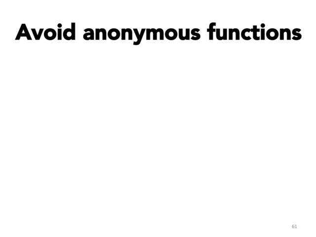 Avoid anonymous functions
61	  
