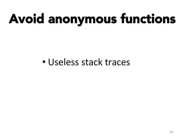 Avoid anonymous functions
62	  
• Useless	  stack	  traces	  
	  
