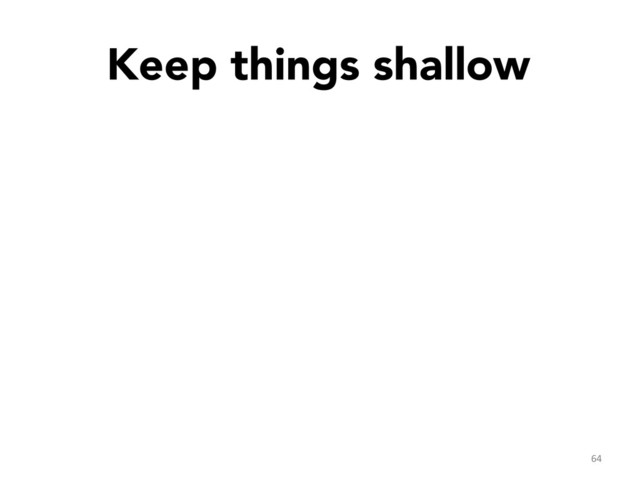 Keep things shallow

64	  
