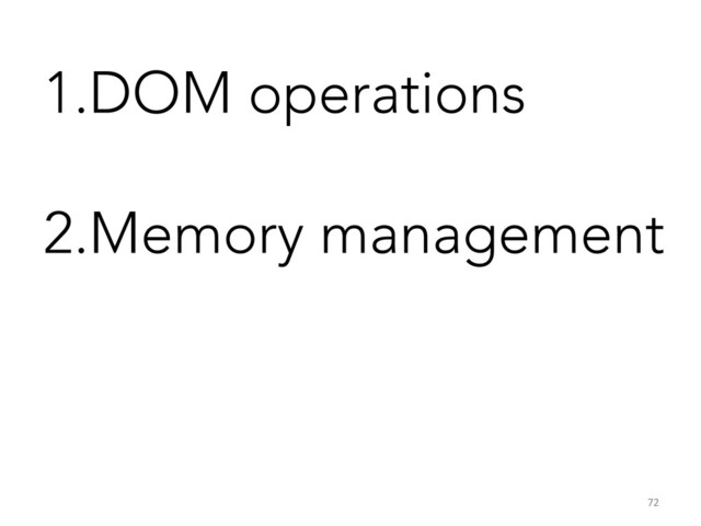 1. DOM operations
2. Memory management
72	  

