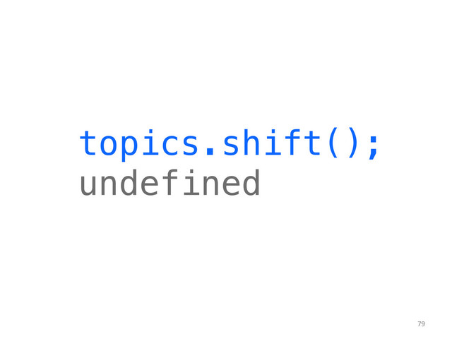 79	  
topics.shift();!
undefined	  
