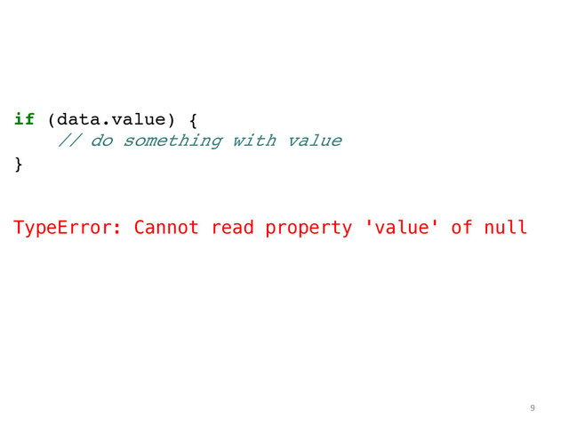 if (data.value) {!
// do something with value!
}!
!
!
TypeError: Cannot read property 'value' of null!
!
!
!
!
	  
	  
	  
9	  
