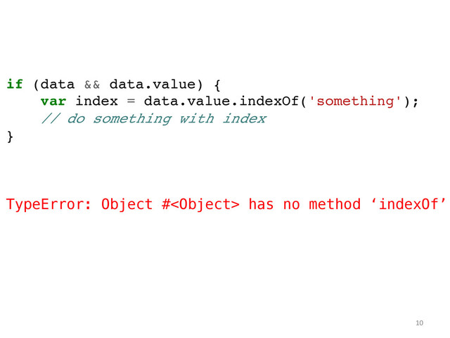 if (data && data.value) {!
var index = data.value.indexOf('something');!
// do something with index!
}!
!
!
!
TypeError: Object # has no method ‘indexOf’!
!
!
!
!
!
	  
	   10	  
