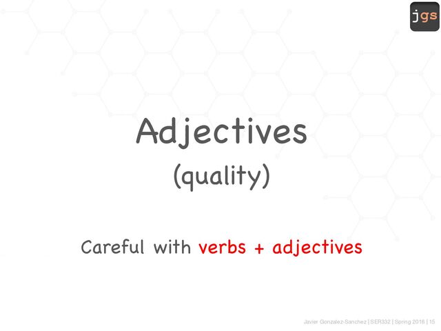 jgs
Javier Gonzalez-Sanchez | SER332 | Spring 2018 | 15
Adjectives
(quality)
Careful with verbs + adjectives
