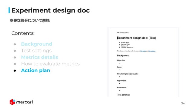 34
Conﬁdential
Contents:
● Background
● Test settings
● Metrics details
● How to evaluate metrics
● Action plan 
Experiment design doc
主要な部分について解説
