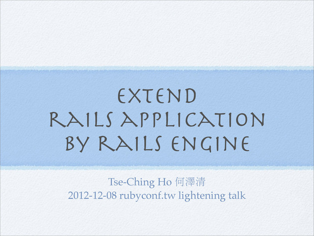 extend
rails application
by rails engine
Tse-Ching Ho 何澤清
2012-12-08 rubyconf.tw lightening talk
