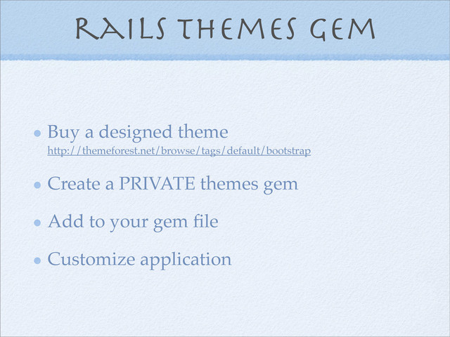 rails themes gem
Buy a designed theme
http://themeforest.net/browse/tags/default/bootstrap
Create a PRIVATE themes gem
Add to your gem ﬁle
Customize application
