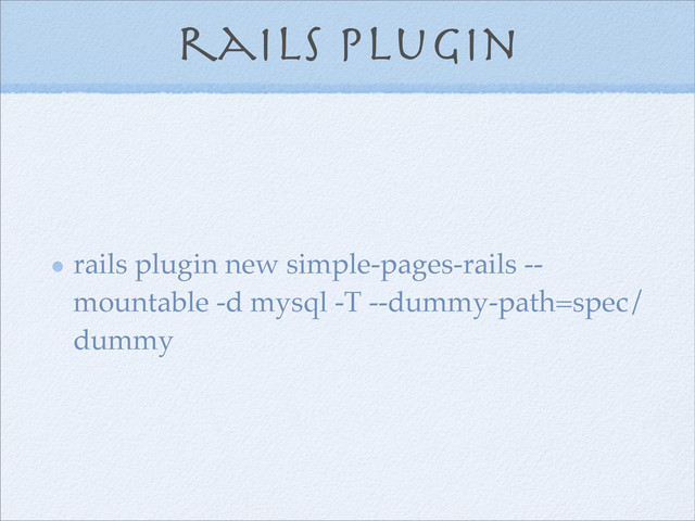rails plugin
rails plugin new simple-pages-rails --
mountable -d mysql -T --dummy-path=spec/
dummy
