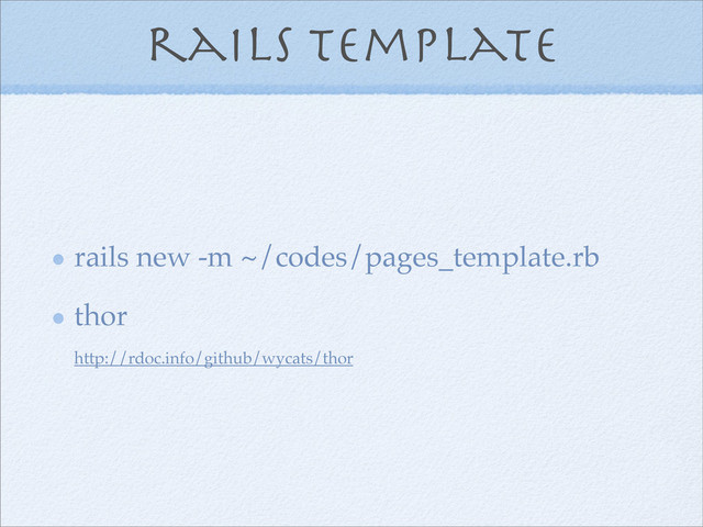 rails template
rails new -m ~/codes/pages_template.rb
thor
http://rdoc.info/github/wycats/thor
