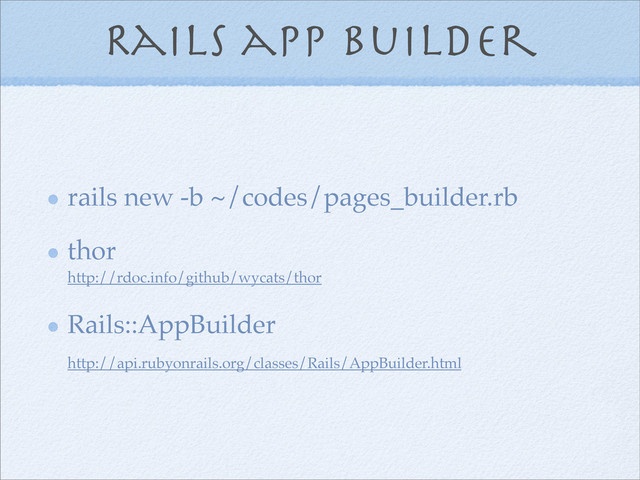 Rails app builder
rails new -b ~/codes/pages_builder.rb
thor
http://rdoc.info/github/wycats/thor
Rails::AppBuilder
http://api.rubyonrails.org/classes/Rails/AppBuilder.html
