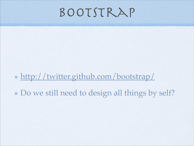 bootstrap
http://twitter.github.com/bootstrap/
Do we still need to design all things by self?
