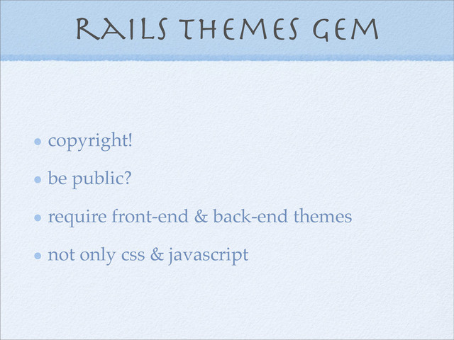 rails themes gem
copyright!
be public?
require front-end & back-end themes
not only css & javascript
