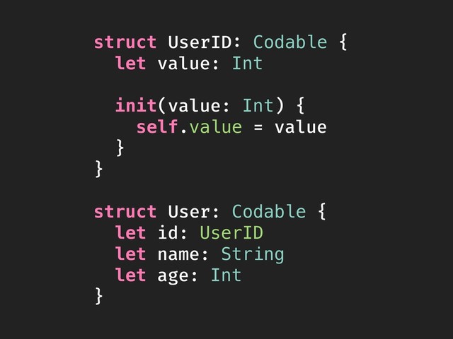 struct UserID: Codable {
let value: Int
init(value: Int) {
self.value = value
}
}
struct User: Codable {
let id: UserID
let name: String
let age: Int
}
