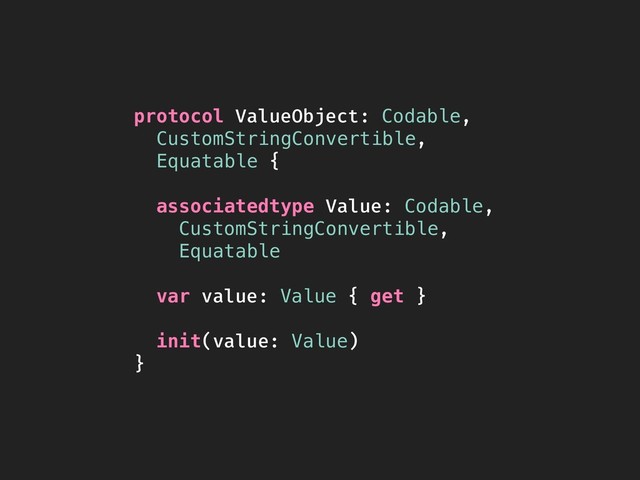 protocol ValueObject: Codable,
CustomStringConvertible,
Equatable {
associatedtype Value: Codable,
CustomStringConvertible,
Equatable
var value: Value { get }
init(value: Value)
}
