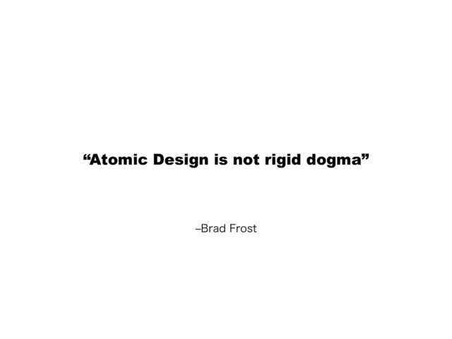 r#SBE'SPTU
“Atomic Design is not rigid dogma”
