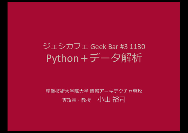 ジェシカフェ Geek	  Bar	  #3	  1130
Python＋データ解析
産業技術⼤大学院⼤大学 情報アーキテクチャ専攻
専攻⻑⾧長・教授 ⼩小⼭山 裕司
