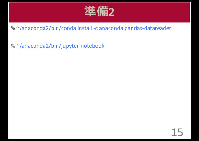 準備2
% ~/anaconda2/bin/conda install	  -­‐c	  anaconda	  pandas-­‐datareader
% ~/anaconda2/bin/jupyter-­‐notebook
15
