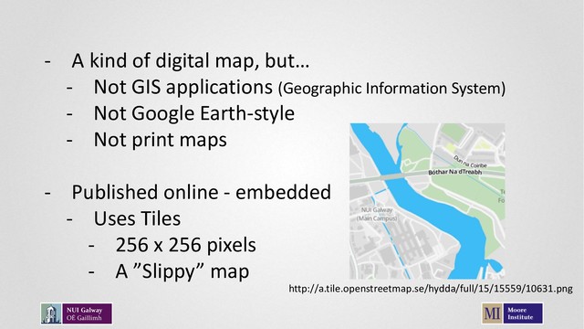 - A kind of digital map, but…
- Not GIS applications (Geographic Information System)
- Not Google Earth-style
- Not print maps
- Published online - embedded
- Uses Tiles
- 256 x 256 pixels
- A ”Slippy” map
http://a.tile.openstreetmap.se/hydda/full/15/15559/10631.png
