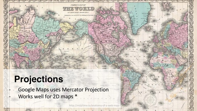 Projections
- Google Maps uses Mercator Projection
- Works well for 2D maps *
http://maptime.io/anatomy-of-a-web-map

