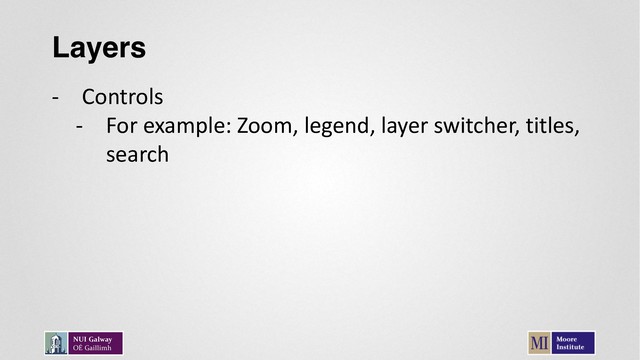Layers
- Controls
- For example: Zoom, legend, layer switcher, titles,
search
