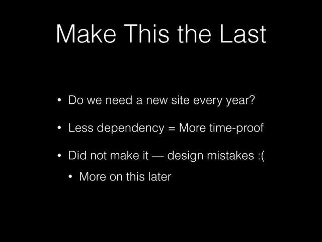 Make This the Last
• Do we need a new site every year?
• Less dependency = More time-proof
• Did not make it — design mistakes :(
• More on this later
