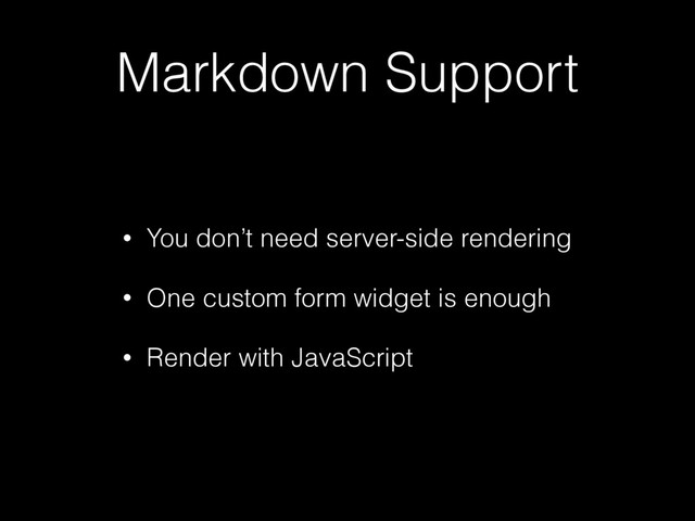 Markdown Support
• You don’t need server-side rendering
• One custom form widget is enough
• Render with JavaScript
