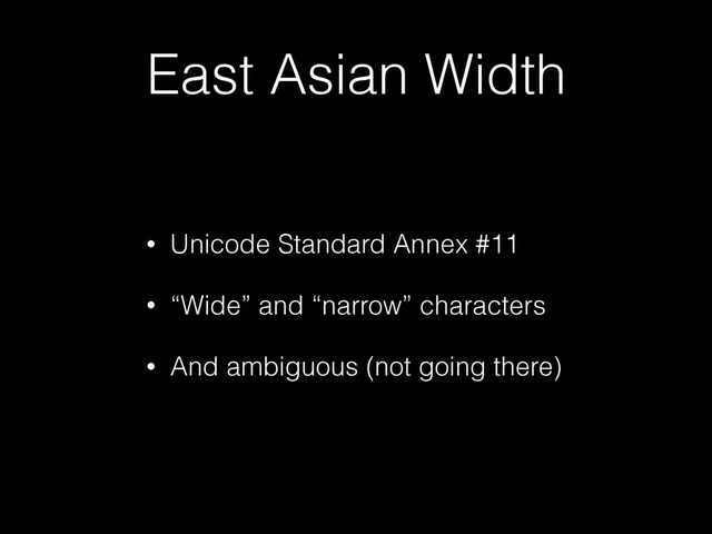 East Asian Width
• Unicode Standard Annex #11
• “Wide” and “narrow” characters
• And ambiguous (not going there)
