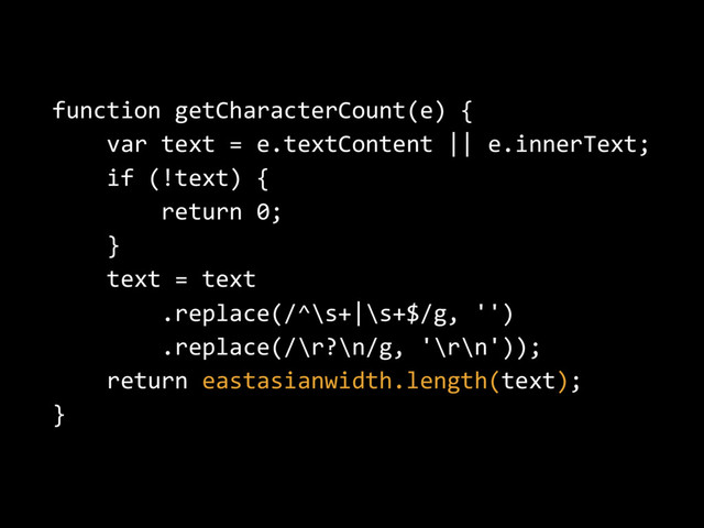 function getCharacterCount(e) {
var text = e.textContent || e.innerText;
if (!text) {
return 0;
}
text = text
.replace(/^\s+|\s+$/g, '')
.replace(/\r?\n/g, '\r\n'));
return eastasianwidth.length(text);
}
