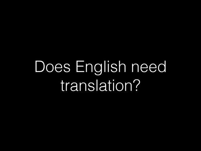Does English need
translation?
