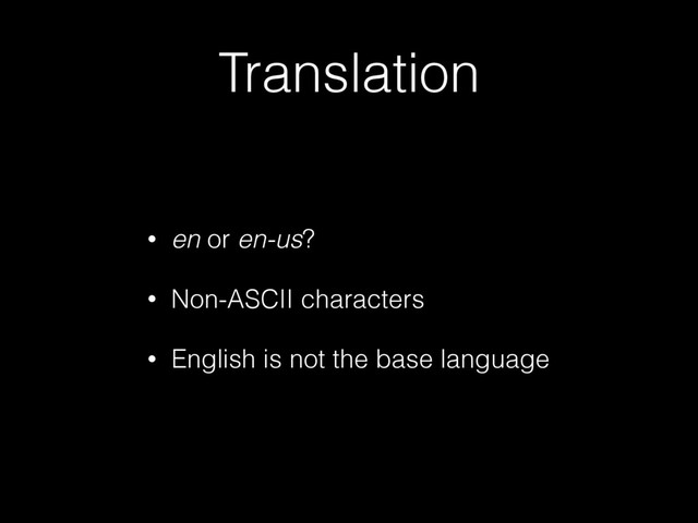 Translation
• en or en-us?
• Non-ASCII characters
• English is not the base language
