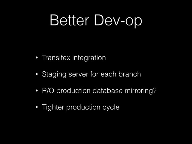 Better Dev-op
• Transifex integration
• Staging server for each branch
• R/O production database mirroring?
• Tighter production cycle
