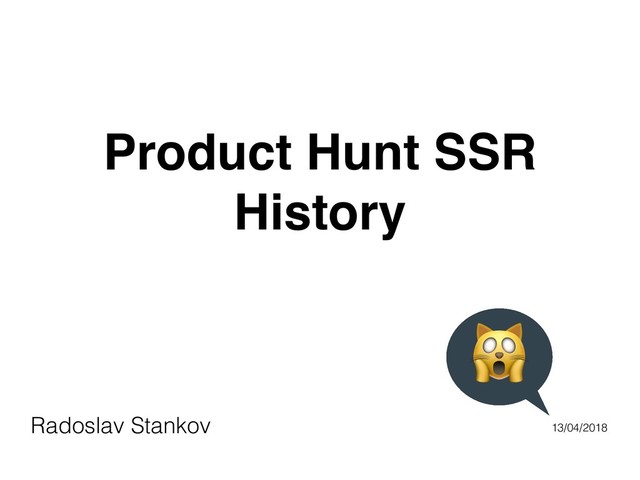 Product Hunt SSR
History
Radoslav Stankov 13/04/2018
!
