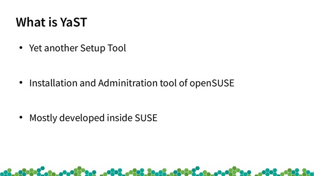 What is YaST
●
Yet another Setup Tool
●
Installation and Adminitration tool of openSUSE
●
Mostly developed inside SUSE
