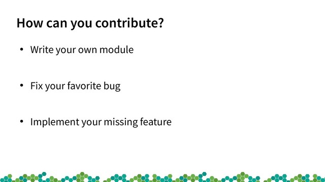How can you contribute?
●
Write your own module
●
Fix your favorite bug
●
Implement your missing feature
