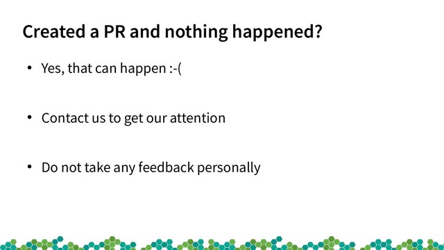Created a PR and nothing happened?
●
Yes, that can happen :-(
●
Contact us to get our attention
●
Do not take any feedback personally
